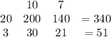\begin{array}{cccc}{ } & {10} & {7} & {} & {20} & {200} &{140} &{=340}\ \\ {3} & {30 } & {21 } &{=51} \ \end{array}