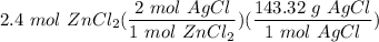 \displaystyle 2.4 \ mol \ ZnCl_2(\frac{2 \ mol \ AgCl}{1 \ mol \ ZnCl_2})(\frac{143.32 \ g \ AgCl}{1 \ mol \ AgCl})