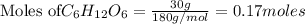 \text{Moles of} C_6H_{12}O_6 =\frac{30g}{180g/mol}=0.17moles