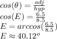 cos(\theta)=\frac{adj}{hyp} \\cos(E)=\frac{6.5}{8.5}\\E = arccos(\frac{6.5}{8.5})\\E\approx 40.12^o