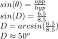 sin(\theta)=\frac{opp}{hyp} \\sin(D)=\frac{6.5}{8.5}\\D = arcsin(\frac{6.5}{8.5})\\D\approx 50^o