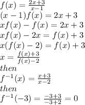 f(x) =  \frac{2 x + 3}{x - 1 }  \\ (x - 1)f(x) = 2x + 3 \\ xf(x) - f(x) = 2x + 3 \\ xf(x) - 2x = f(x) + 3 \\ x(f(x) - 2) = f(x) + 3 \\  x =  \frac{f(x) + 3}{f(x) - 2}  \\ then \:  \\  {f}^{ - 1} (x) =  \frac{x + 3}{x - 2}  \\ then \\  {f }^{ - 1} ( - 3) =  \frac{ - 3 + 3}{ - 3 + 2}  = 0