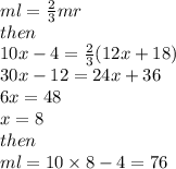 ml =  \frac{2}{3} mr  \\ then \\ 10x - 4 =  \frac{2}{3} (12x + 18) \\ 30x - 12 = 24x + 36 \\ 6x = 48 \\ x = 8 \\ then \\ ml = 10 \times 8 - 4 = 76