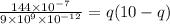 \frac{144\times 10^{-7}}{9\times 10^{9}\times 10^{-12}}=q(10-q)