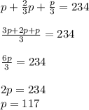 p+\frac{2}{3}p+\frac{p}{3}=234\\\\\frac{3p+2p+p}{3}=234\\\\\frac{6p}{3} =234\\\\2p=234\\p=117
