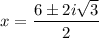 \displaystyle x=\frac{6 \pm 2i\sqrt{3}}{2}