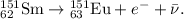 \mathrm{_{62}^{151}Sm \rightarrow \mathrm{_{63}^{151}Eu}} + e^- +\bar{\nu}.