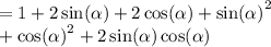 = 1 + 2 \sin( \alpha )  + 2 \cos( \alpha )  +  { \sin( \alpha ) }^{2} \\  +  { \cos( \alpha ) }^{2}   + 2 \sin( \alpha )  \cos( \alpha )