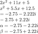 2 {x}^{2} + 11x + 5 \\  {x}^{2} + 5.5x + 12.5   \\ = -2.75-2.222i \\  \:  \:  \:  - 2.75 + 2.22i \\  \alpha  =  - 2.75 - 2.22i \\  \beta  =  - 2.75 + 2.22i