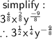 \sf \: simplify :  \\  \sf {3}^{ \frac{4}{8} }  {x}^{ \frac{2}{8} }  {y}^{  \frac{ - 9}{8} }  \\ \therefore  \sf  {3}^{ \frac{1}{2} }  {x}^{ \frac{1}{4} }  {y}^{  - \frac{9 }{8} }