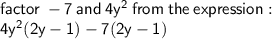 \sf factor \:  - 7 \: and \: 4 {y}^{2}  \: from \: the \: expression :  \\  \sf 4 {y}^{ {2} } (2y -1 ) - 7(2y - 1)