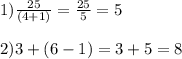 1)  \frac{25}{(4 + 1)}=\frac{25}{5}=5\\\\2) 3 + (6-1) = 3 + 5 = 8