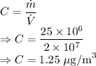C=\dfrac{\dot{m}}{\dot{V}}\\\Rightarrow C=\dfrac{25\times 10^6}{2\times 10^7}\\\Rightarrow C=1.25\ \mu\text{g/m}^3