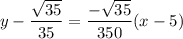 \displaystyle y - \frac{\sqrt{35}}{35} = \frac{-\sqrt{35}}{350}(x - 5)