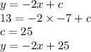 y =  - 2x + c \\ 13 =  - 2 \times  - 7 + c \\ c = 25 \\ y =  - 2x + 25