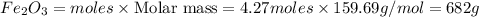 Fe_2O_3=moles\times {\text {Molar mass}}=4.27moles\times 159.69g/mol=682g