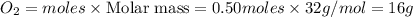O_2=moles\times {\text {Molar mass}}=0.50moles\times 32g/mol=16g