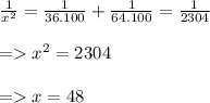 \frac{1}{x^{2} }=\frac{1}{36.100}+\frac{1}{64.100}=\frac{1}{2304}\\\\=x^{2}=2304\\\\ =x=48