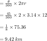 =  \frac{ \theta}{360 \degree}  \times 2\pi r \\  \\ =  \frac{45 \degree}{360 \degree}  \times 2 \times 3.14 \times 12 \\  \\  =  \frac{1}{8}  \times 75.36 \\  \\  = 9.42 \: km