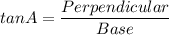 tan A=\dfrac{Perpendicular}{Base}