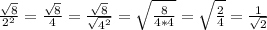 \frac{\sqrt{8} }{2^2}  = \frac{\sqrt{8} }{4}  =\frac{\sqrt{8} }{\sqrt{4^2} } =\sqrt{\frac{8}{4*4} } = \sqrt{\frac{2}{4} }  = \frac{1}{\sqrt{2} }