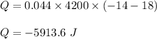 Q=0.044\times 4200\times (-14-18)\\\\Q=-5913.6\ J