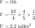 V=lbh\\\\V=\dfrac{33}{4}\times \dfrac{4}{5}\times \dfrac{1}{3}\\\\V=2.2\ \text{miles}^3