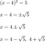 (x-4)^2=5\\ \\ x-4=\pm \sqrt{5}\\ \\ x=4\pm \sqrt{5}\\ \\ x=4-\sqrt{5},\ 4+\sqrt{5}