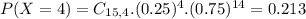 P(X = 4) = C_{15,4}.(0.25)^{4}.(0.75)^{14} = 0.213