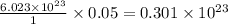 \frac{6.023\times 10^{23}}{1}\times 0.05=0.301\times 10^{23}