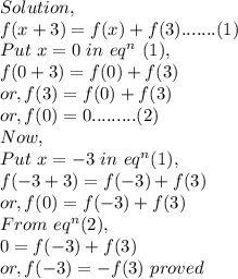 Solution,\\f(x+3)=f(x)+f(3).......(1)\\Put~x=0~in~eq^n~(1),\\f(0+3)=f(0)+f(3)\\or, f(3)=f(0)+f(3)\\or, f(0)=0.........(2)\\Now,\\Put~x=-3~in~eq^n(1),\\f(-3+3)=f(-3)+f(3)\\or, f(0)=f(-3)+f(3)\\From~eq^n(2),\\0 = f(-3)+f(3)\\or, f(-3)=-f(3)~proved