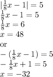 |\frac{1}{8}x-1|= 5\\\frac{1}{8}x-1= 5\\\frac{1}{8}x= 6\\x=48\\\mbox{or}\\-(\frac{1}{8}x-1)= 5\\-\frac{1}{8}x+1= 5\\x= -32