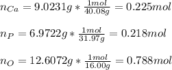 n_{Ca}=9.0231g*\frac{1mol}{40.08g}= 0.225mol\\\\n_{P}=6.9722g*\frac{1mol}{31.97g}=0.218mol\\\\n_{O}=12.6072g*\frac{1mol}{16.00g}  =0.788mol
