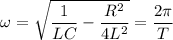 $\omega = \sqrt{\frac{1}{LC}-\frac{R^2}{4L^2}}= \frac{2 \pi}{T}$