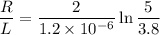 $\frac{R}{L}= \frac{2}{1.2 \times 10^{-6}} \ln \frac{5}{3.8}$