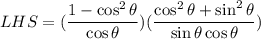 LHS=(\dfrac{1-\cos^2 \theta }{\cos \theta })(\dfrac{\cos^2 \theta+\sin^2 \theta}{\sin \theta\cos \theta})
