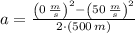 a = \frac{\left(0\,\frac{m}{s} \right)^{2}-\left(50\,\frac{m}{s} \right)^{2}}{2\cdot (500\,m)}