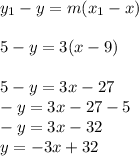 y _{1} - y =  m(x _{1} - x) \\ \\ 5 - y = 3(x - 9) \\  \\ 5 - y = 3x - 27 \\  - y = 3x - 27 - 5 \\  - y = 3x - 32 \\ y =  - 3x + 32