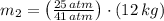m_{2} = \left(\frac{25\,atm}{41\,atm}\right)\cdot (12\,kg)