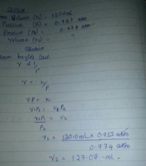 A sample of oxygen gas has a volume of 130.0 ml when its pressure is 0.952 atm. What will the volume