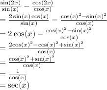 \frac{ \sin(2x) }{ \sin(x) }  -  \frac{ \cos(2x) }{ \cos(x) }  \\  =  \frac{2 \sin(x)  \cos(x) }{ \sin(x) }  -  \frac{ { \cos(x) }^{2}  -  { \sin(x) }^{2} }{ \ \cos(x)  }  \\  = 2 \cos(x)  -  \frac{ { \cos(x) }^{2}  -  { \sin(x) }^{2} }{ \cos(x) }  \\  =  \frac{2 { \cos(x) }^{2}  -  { \cos(x) }^{2} +  { \sin(x) }^{2}  }{ \cos(x) }  \\  =  \frac{ { \cos(x) }^{2}  +  { \sin(x) }^{2} }{ \cos(x) }  \\  =  \frac{1}{ \cos(x) }  \\  =  \sec(x)