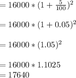 = 16000*(1 + \frac{5}{100})^{2}\\\\= 16000 * (1 + 0.05)^{2}\\\\= 16000 * (1.05)^{2}\\\\= 16000 * 1.1025\\= 17640
