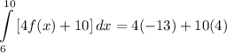\displaystyle \int\limits^{10}_6 {[4f(x) + 10]} \, dx = 4(-13) + 10(4)