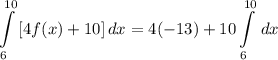 \displaystyle \int\limits^{10}_6 {[4f(x) + 10]} \, dx = 4(-13) + 10\int\limits^{10}_6 {} \, dx