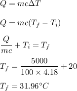 Q=mc\Delta T\\\\Q=mc(T_f-T_i)\\\\\dfrac{Q}{mc}+T_i=T_f\\\\T_f=\dfrac{5000}{100\times 4.18}+20\\\\T_f=31.96^{\circ} C