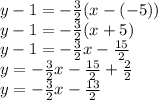 y-1 = -\frac{3}{2} (x-(-5))\\y-1 = -\frac{3}{2} (x + 5)\\y - 1 = -\frac{3}{2}x - \frac{15}{2} \\y = -\frac{3}{2} x-\frac{15}{2}  +\frac{2}{2} \\y = -\frac{3}{2}x - \frac{13}{2}