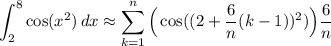 \displaystyle \int_2^8\cos(x^2)\, dx\approx \sum_{k=1}^{n}\Big(\cos((2+\frac{6}{n}(k-1))^2)\Big)\frac{6}{n}