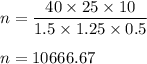n=\dfrac{40\times 25\times 10}{1.5\times 1.25\times 0.5}\\\\n=10666.67