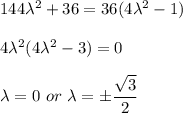 144 \lambda ^2 + 36 = 36(4\lambda ^2 -1)  \\ \\ 4\lambda ^2 (  4\lambda ^2-3) =0 \\ \\ \lambda = 0 \ or \ \lambda = \pm \dfrac{\sqrt{3}}{2}