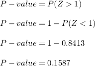 P-value = P(Z  1) \\ \\ P-value = 1 - P(Z < 1 ) \\ \\ P-value = 1 - 0.8413 \\ \\ P-value = 0.1587 \\ \\